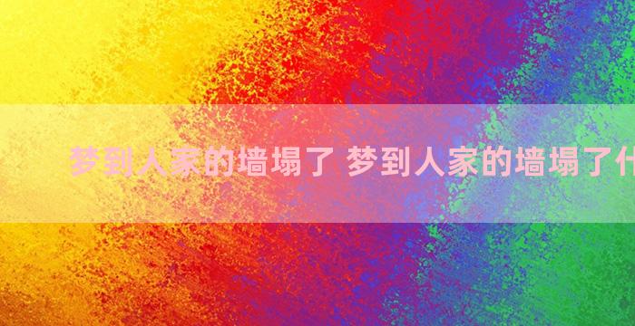 梦到人家的墙塌了 梦到人家的墙塌了什么意思